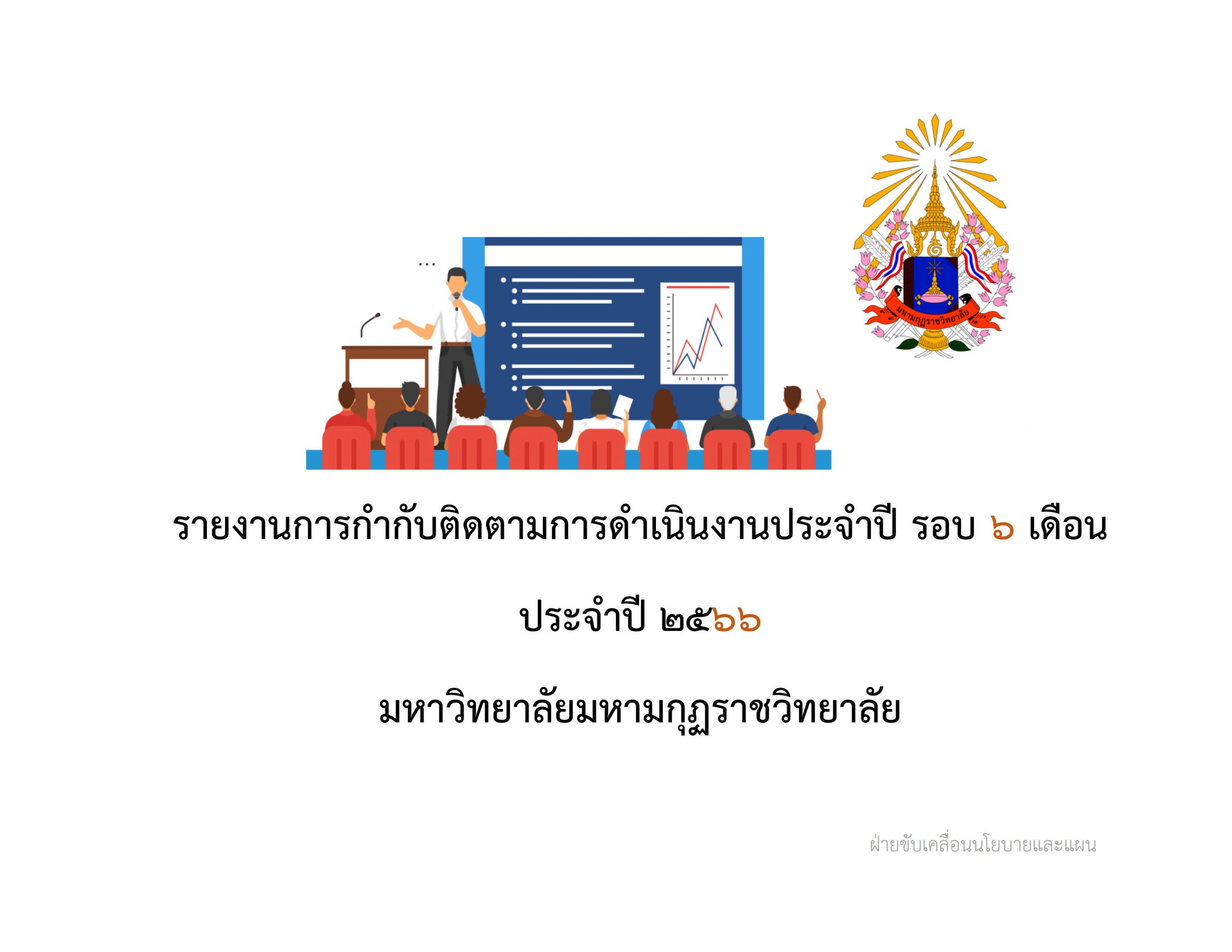 รายงานการกำกับติดตามการดำเนินงานและการใช้งบประมาณ ประจำปี รอบ ๖ เดือน ประจำปี ๒๕๖๖ มหาวิทยาลัยมหามกุ…